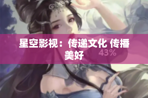 星空影视：传递文化 传播美好