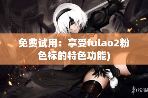 免费试用：享受fulao2粉色标的特色功能)