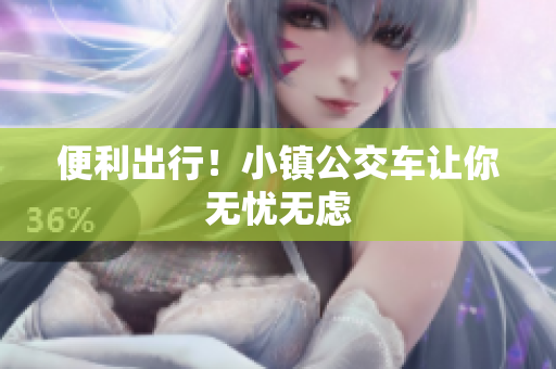 便利出行！小镇公交车让你无忧无虑