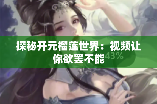 探秘开元榴莲世界：视频让你欲罢不能