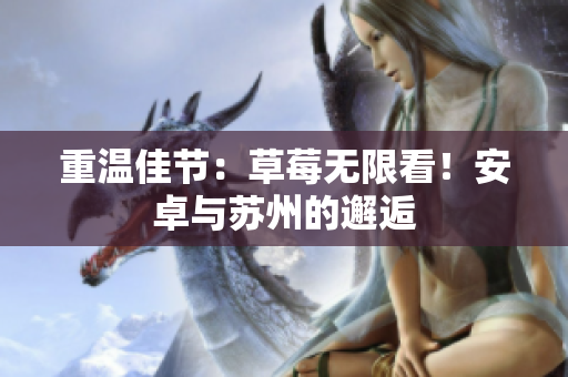 重温佳节：草莓无限看！安卓与苏州的邂逅
