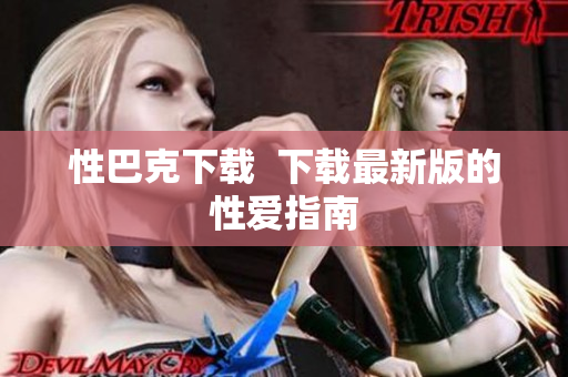 性巴克下载  下载最新版的性爱指南