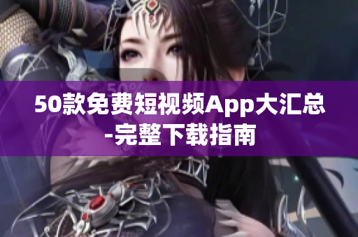 50款免费短视频App大汇总-完整下载指南