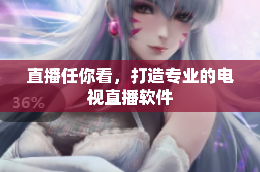 直播任你看，打造专业的电视直播软件