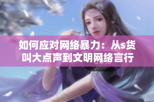 如何应对网络暴力：从s货叫大点声到文明网络言行