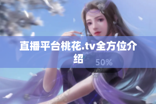 直播平台桃花.tv全方位介绍