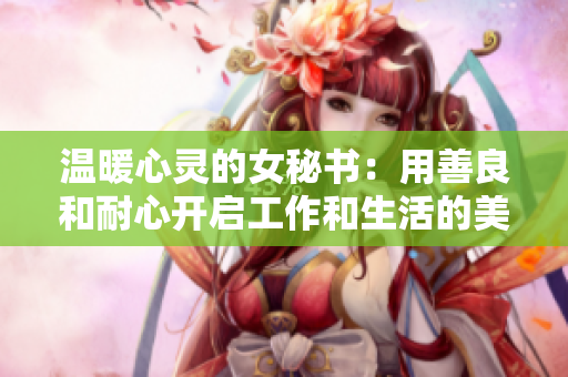 温暖心灵的女秘书：用善良和耐心开启工作和生活的美好