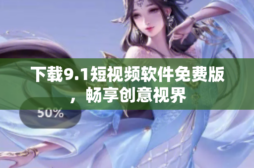 下载9.1短视频软件免费版，畅享创意视界