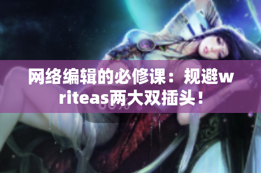 网络编辑的必修课：规避writeas两大双插头！