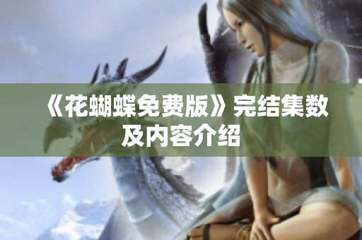 《花蝴蝶免费版》完结集数及内容介绍