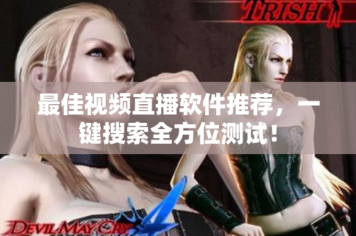 最佳视频直播软件推荐，一键搜索全方位测试！