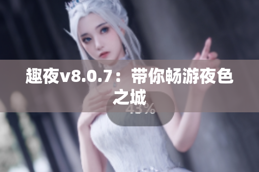 趣夜v8.0.7：带你畅游夜色之城