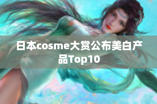 日本cosme大赏公布美白产品Top10