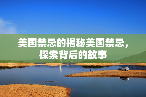 美国禁忌的揭秘美国禁忌，探索背后的故事