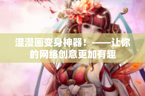 湿漫画变身神器！——让你的网络创意更加有趣