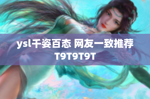 ysl千姿百态 网友一致推荐T9T9T9T
