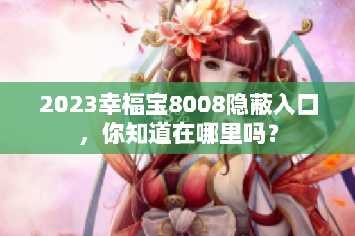 2023幸福宝8008隐蔽入口，你知道在哪里吗？