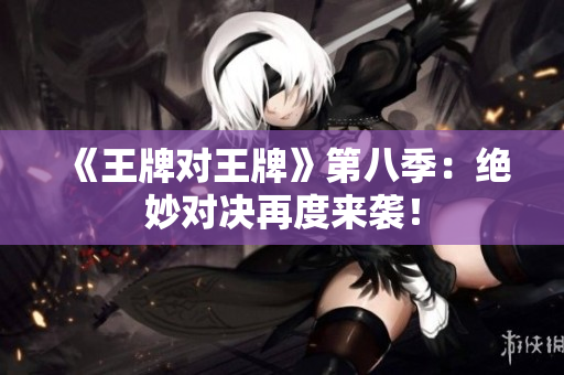 《王牌对王牌》第八季：绝妙对决再度来袭！