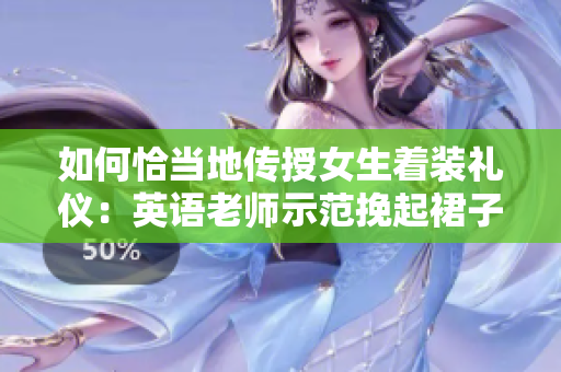 如何恰当地传授女生着装礼仪：英语老师示范挽起裙子