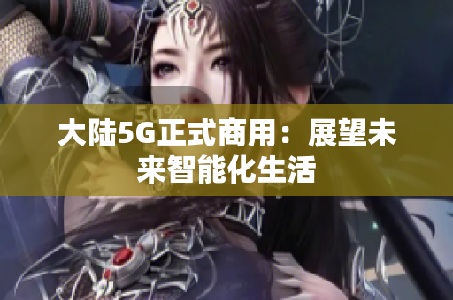 大陆5G正式商用：展望未来智能化生活