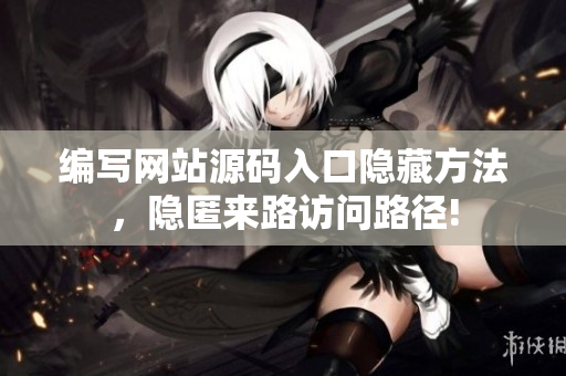 编写网站源码入口隐藏方法，隐匿来路访问路径!