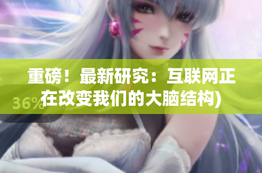 重磅！最新研究：互联网正在改变我们的大脑结构)