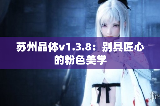 苏州晶体v1.3.8：别具匠心的粉色美学