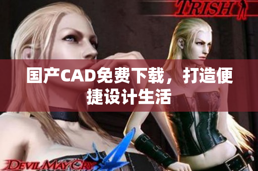 国产CAD免费下载，打造便捷设计生活