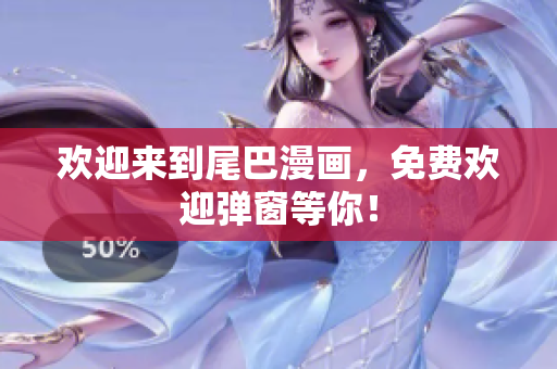 欢迎来到尾巴漫画，免费欢迎弹窗等你！