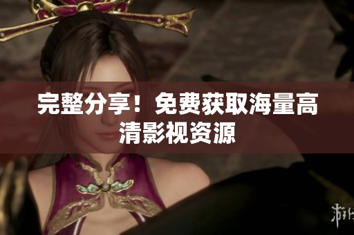 完整分享！免费获取海量高清影视资源