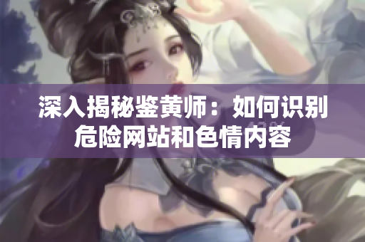 深入揭秘鉴黄师：如何识别危险网站和色情内容