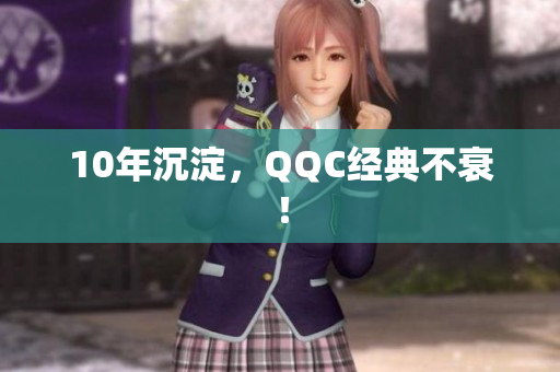 10年沉淀，QQC经典不衰！