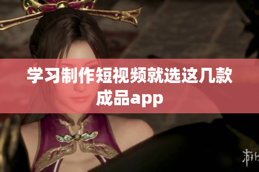 学习制作短视频就选这几款成品app