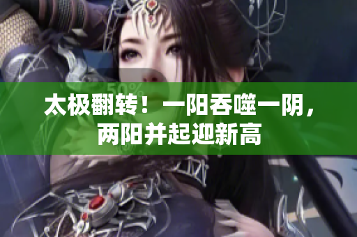 太极翻转！一阳吞噬一阴，两阳并起迎新高