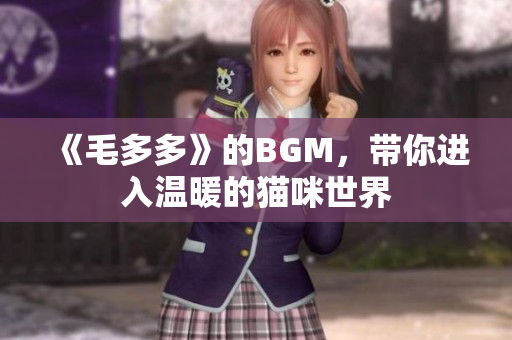 《毛多多》的BGM，带你进入温暖的猫咪世界