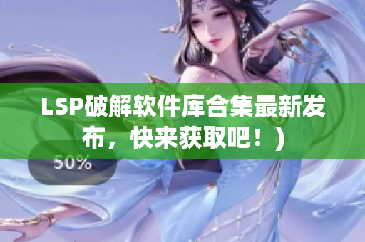 LSP破解软件库合集最新发布，快来获取吧！)