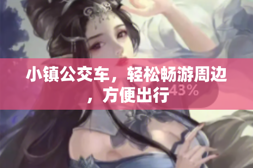 小镇公交车，轻松畅游周边，方便出行