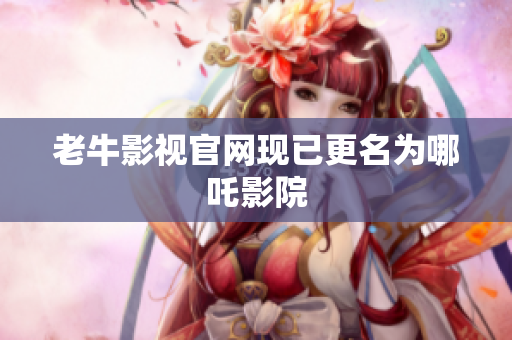 老牛影视官网现已更名为哪吒影院