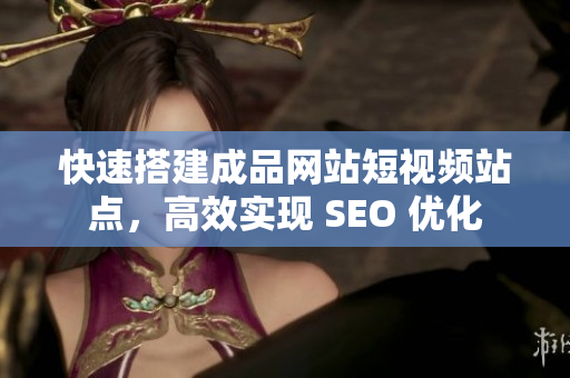 快速搭建成品网站短视频站点，高效实现 SEO 优化