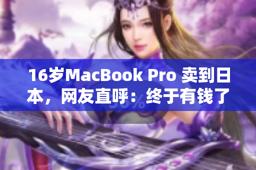 16岁MacBook Pro 卖到日本，网友直呼：终于有钱了