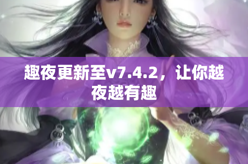 趣夜更新至v7.4.2，让你越夜越有趣