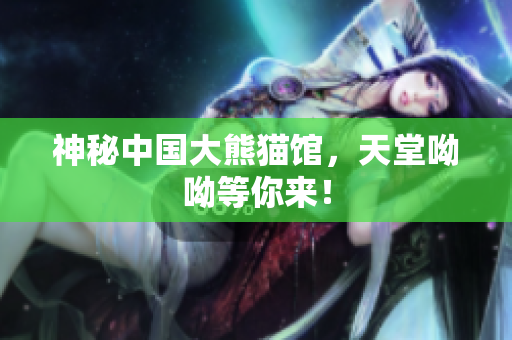 神秘中国大熊猫馆，天堂呦呦等你来！