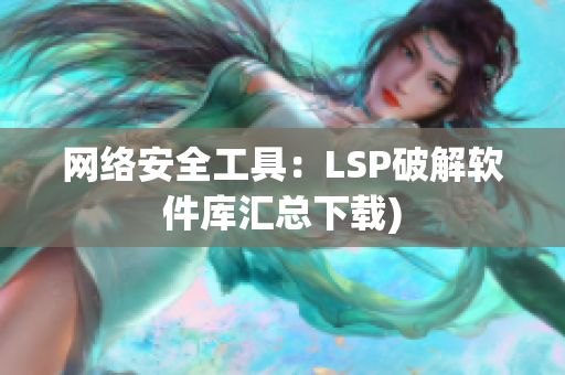 网络安全工具：LSP破解软件库汇总下载)