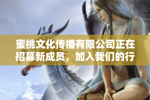 蜜桃文化传播有限公司正在招募新成员，加入我们的行列！