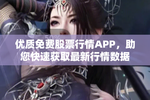 优质免费股票行情APP，助您快速获取最新行情数据