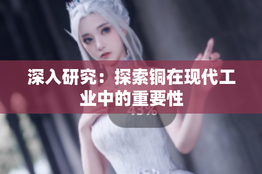深入研究：探索铜在现代工业中的重要性
