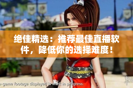 绝佳精选：推荐最佳直播软件，降低你的选择难度！
