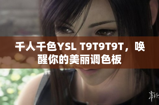 千人千色YSL T9T9T9T，唤醒你的美丽调色板