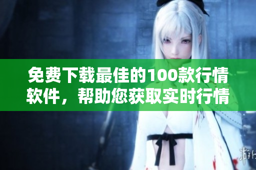 免费下载最佳的100款行情软件，帮助您获取实时行情！