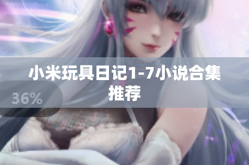 小米玩具日记1-7小说合集推荐
